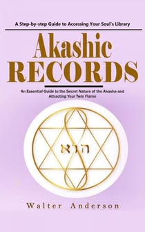 Akashic Records: A Step-by-step Guide to Accessing Your Soul’s Library (An Essential Guide to the Secret Nature of the Akasha and Attracting Your Twin Flame)