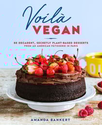 Voilà Vegan - 85 Decadent, Secretly Plant-Based Desserts from an American Pâtisserie in Paris