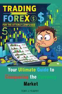 Trading Forex for the Utterly Confused : Your Ultimate Guide to Conquering the Currency Market