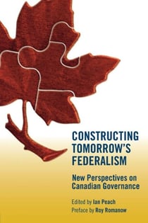 Constructing Tomorrow's Federalism - New Perspectives on Canadian Governance