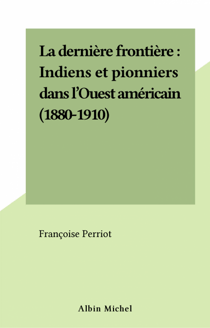 La dernière frontière : Indiens et pionniers dans l'Ouest américain (1880-1910)