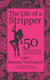 The Life of a Stripper. 50 Exotic Dancers Confess Their Personal Experiences in the Adult Entertainment Industry