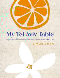 My Tel Aviv Table - A journey of flavours and aromas from a sun-soaked city