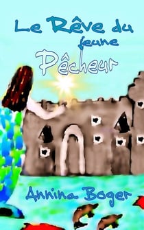 Le Rêve Du Jeune Pêcheur - Conte illustré du Château d'Eau et de la Princesse de l'Eau ; Livre jeunesse à partir de six ans