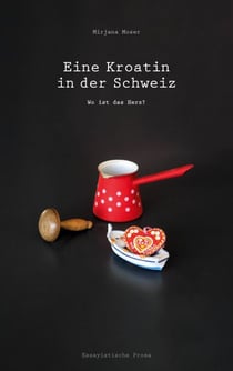 Eine Kroatin in der Schweiz - Wo ist das Herz? (Ein biografischer Roman über Veränderung und Identität)