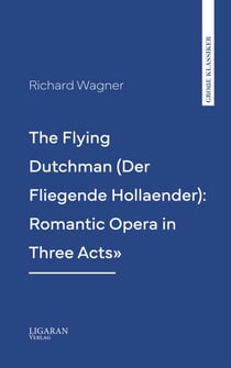 The Flying Dutchman (Der Fliegende Hollaender): Romantic Opera in Three Acts"