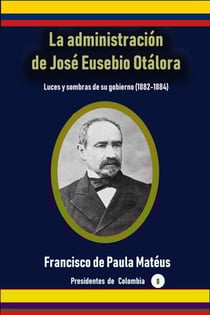 La administración de José Eusebio Otálora Luces y sombras de su gobierno (1882-1884) - Historia Militar de Colombia-Guerras civiles y violencia politica, #10