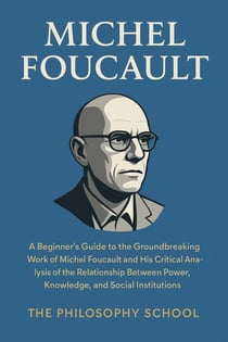 Michel Foucault: A Beginner's Guide to the Groundbreaking Work of Michel Foucault and His Critical Analysis of the Relationship Between Power, Knowledge, and Social Institutions - Western Philosophy