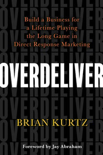 Overdeliver - Build a Business for a Lifetime Playing the Long Game in Direct Response Marketing