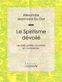 Le Spiritisme dévoilé - Les Faits spirites constatés et commentés