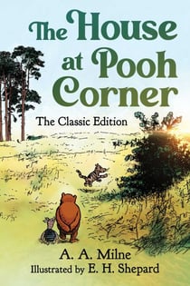 The House at Pooh Corner - The Classic Edition (Winnie the Pooh Book #2)