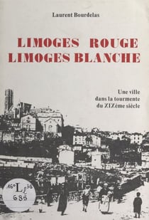 Limoges rouge, Limoges blanche - La ville dans la tourmente du XIXe siècle