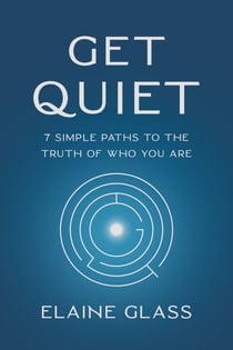 Get Quiet - 7 Simple Paths to the Truth of Who You Are