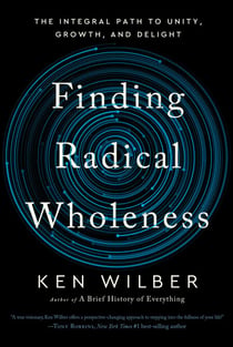 Finding Radical Wholeness - The Integral Path to Unity, Growth, and Delight