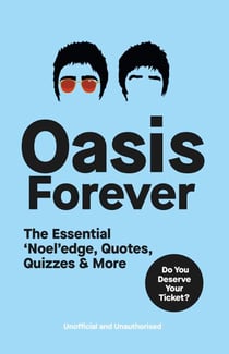 Oasis Forever - The Essential ‘Noel’edge, Quotes, Quizzes &amp; More