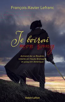 Je boirai mon sang - Armand de La Rouërie, rebelle en Haute-Bretagne et jusqu en Amérique - Armand de La Rouërie, rebelle en Haute-Bretagne et jusqu'en Amérique