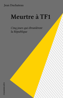 Meurtre à TF1 - Cinq jours qui ébranlèrent la République