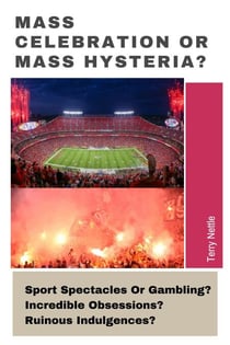Mass Celebration Or Mass Hysteria?: Sport Spectacles Or Gambling? Incredible Obsessions? Ruinous Indulgences?