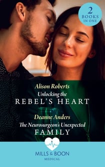 Unlocking The Rebel's Heart / The Neurosurgeon's Unexpected Family - Unlocking the Rebel's Heart / The Neurosurgeon's Unexpected Family