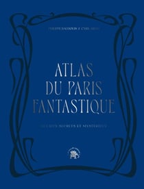 Atlas du Paris fantastique - 40 lieux secrets et mystérieux