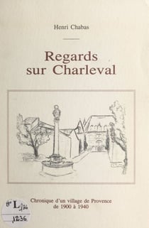 Regards sur Charleval - Chronique d'un village de Provence de 1900 à 1940