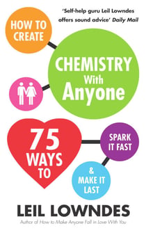 How to Create Chemistry with Anyone - 75 Ways to Spark It Fast ... And Make It Last