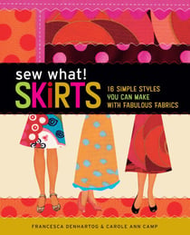 Sew What! Skirts - 16 Simple Styles You Can Make with Fabulous Fabrics