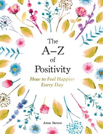 The A–Z of Positivity - How to Feel Happier Every Day