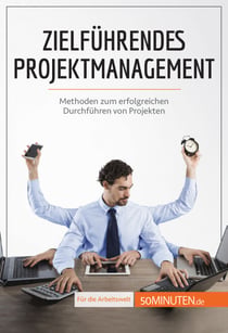 Zielführendes Projektmanagement - Methoden zum erfolgreichen Durchführen von Projekten