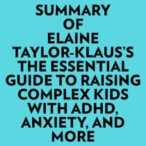 Summary of Elaine Taylor-Klaus's The Essential Guide To Raising Complex Kids With ADHD, Anxiety, And More