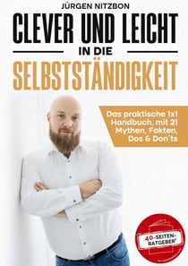 Clever und leicht in die Selbstständigkeit - Das praktische 1x1 Handbuch, mit 21 Mythen, Fakten, Dos & Don´ts