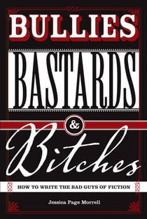 Bullies, Bastards And Bitches - How To Write The Bad Guys Of Fiction