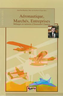 Aéronautique, Marchés, Entreprises - Mélanges en mémoire d’Emmanuel Chadeau (présentation, édition et recueil d’articles d’Emmanuel Chadeau et d’historiens, témoignages, bibliographie)