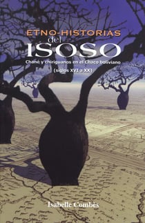 Etno-historias del Isoso - Chané y chiriguanos en el Chaco boliviano (siglos XVI a XX)