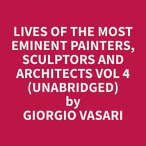 Lives of the Most Eminent Painters, Sculptors and Architects Vol 4 (Unabridged)