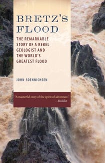 Bretz's Flood - The Remarkable Story of a Rebel Geologist and the World's Greatest Flood