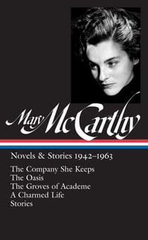Mary McCarthy: Novels & Stories 1942-1963 (LOA #290) - The Company She Keeps / The Oasis / The Groves of Academe / A Charmed Life / stories