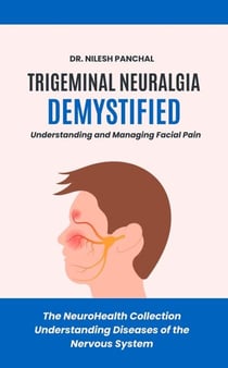 Trigeminal Neuralgia Demystified: Understanding and Managing Facial Pain - The NeuroHealth Collection: Understanding Diseases of the Nervous System, #19