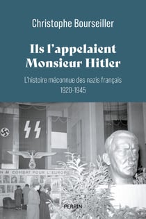 Ils l'appelaient Monsieur Hitler : L'histoire méconnue des nazis français 1920 - 1945 - L'histoire méconnue des nazis français