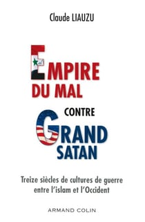 L'empire du mal contre grand satan - Treize siècles de cultures de guerre entre l'islam et l'Occident