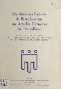Des anciennes paroisses de Basse-Auvergne aux actuelles communes du Puy-de-Dôme - Table de concordance des communes actuelles et anciennes et des paroisses d'Ancien Régime
