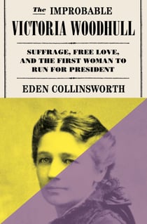 The Improbable Victoria Woodhull - Suffrage, Free Love, and the First Woman to Run for President