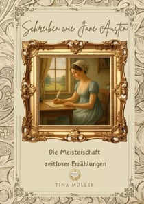 Schreiben wie Jane Austen - Die Meisterschaft zeitloser Erzählungen