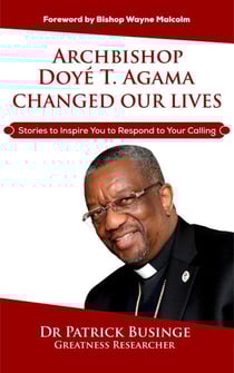 Archbishop Doye T Agama Changed Our Lives: Stories To Inspire You To Respond To Your Calling - Greatness Series