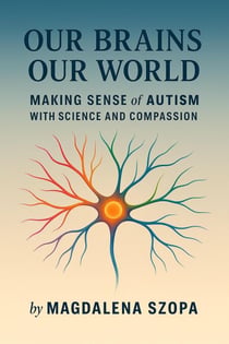 Our Brains Our World: Making Sense of Autism with Science and Compassion