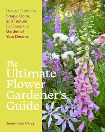 The Ultimate Flower Gardener's Guide - How to Combine Shape, Color, and Texture to Create the Garden of Your Dreams