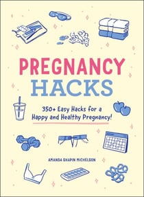Pregnancy Hacks - 350+ Easy Hacks for a Happy and Healthy Pregnancy!