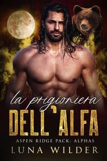 La Prigioniera dell'Alfa - Aspen Ridge Pack: The Alphas, #3