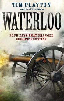 Waterloo - Four Days that Changed Europe's Destiny