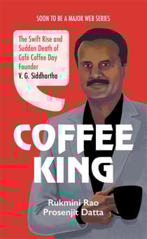 Coffee King - The Swift Rise and Sudden Death of Café Coffee Day Founder V. G. Siddhartha